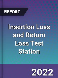 Insertion Loss and Return Loss Test Station Market