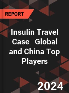 Insulin Travel Case Global and China Top Players Market