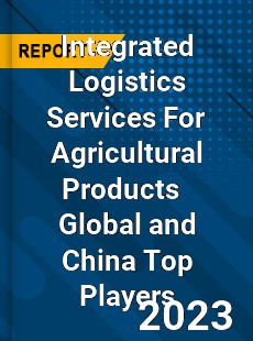 Integrated Logistics Services For Agricultural Products Global and China Top Players Market
