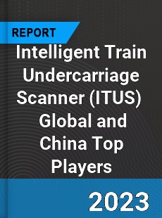 Intelligent Train Undercarriage Scanner Global and China Top Players Market