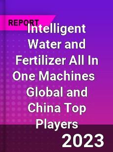 Intelligent Water and Fertilizer All In One Machines Global and China Top Players Market