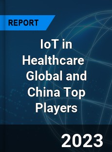 IoT in Healthcare Global and China Top Players Market