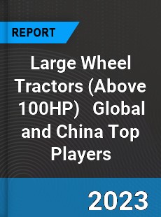 Large Wheel Tractors Global and China Top Players Market