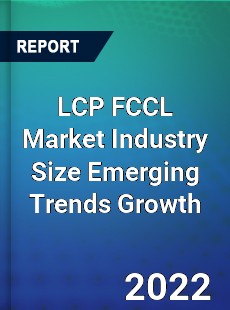 LCP FCCL Market Industry Size Emerging Trends Growth