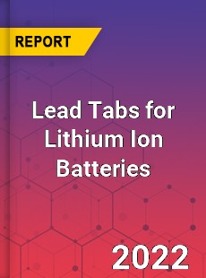 Lead Tabs for Lithium Ion Batteries Market