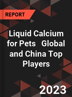 Liquid Calcium for Pets Global and China Top Players Market