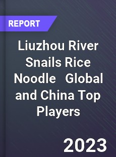Liuzhou River Snails Rice Noodle Global and China Top Players Market