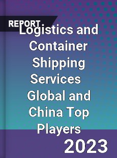 Logistics and Container Shipping Services Global and China Top Players Market