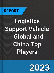 Logistics Support Vehicle Global and China Top Players Market