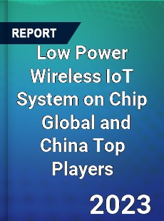 Low Power Wireless IoT System on Chip Global and China Top Players Market
