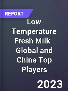 Low Temperature Fresh Milk Global and China Top Players Market