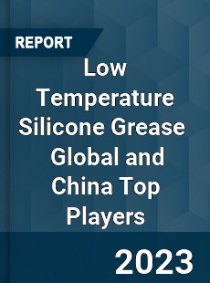 Low Temperature Silicone Grease Global and China Top Players Market