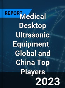 Medical Desktop Ultrasonic Equipment Global and China Top Players Market