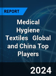 Medical Hygiene Textiles Global and China Top Players Market