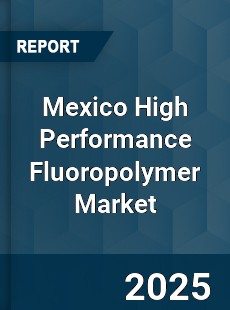 Mexico High Performance Fluoropolymer Market