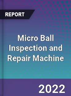 Micro Ball Inspection and Repair Machine Market