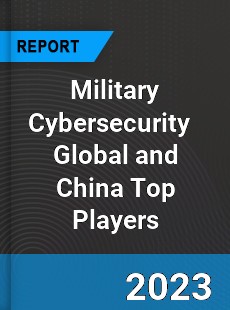 Military Cybersecurity Global and China Top Players Market