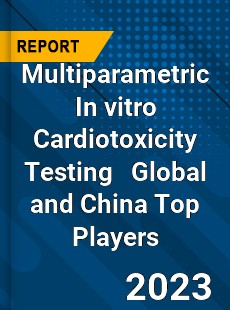 Multiparametric In vitro Cardiotoxicity Testing Global and China Top Players Market