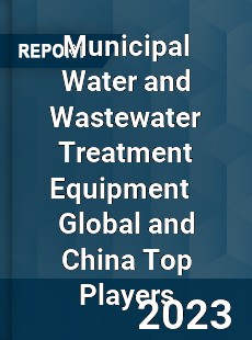 Municipal Water and Wastewater Treatment Equipment Global and China Top Players Market