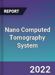 Nano Computed Tomography System Market