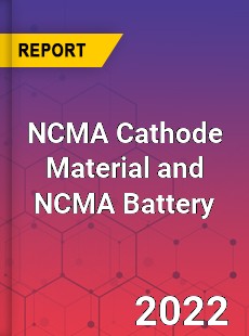 NCMA Cathode Material and NCMA Battery Market
