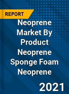 Neoprene Market By Product Neoprene Sponge Foam Neoprene