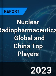Nuclear Radiopharmaceutical Global and China Top Players Market