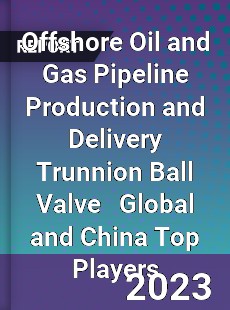 Offshore Oil and Gas Pipeline Production and Delivery Trunnion Ball Valve Global and China Top Players Market