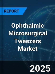 Ophthalmic Microsurgical Tweezers Market