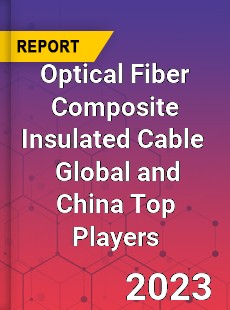 Optical Fiber Composite Insulated Cable Global and China Top Players Market
