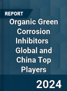 Organic Green Corrosion Inhibitors Global and China Top Players Market