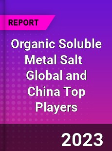 Organic Soluble Metal Salt Global and China Top Players Market