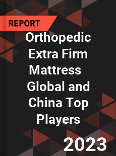 Orthopedic Extra Firm Mattress Global and China Top Players Market