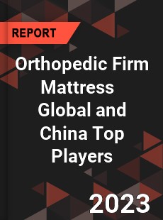 Orthopedic Firm Mattress Global and China Top Players Market