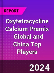 Oxytetracycline Calcium Premix Global and China Top Players Market