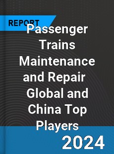 Passenger Trains Maintenance and Repair Global and China Top Players Market