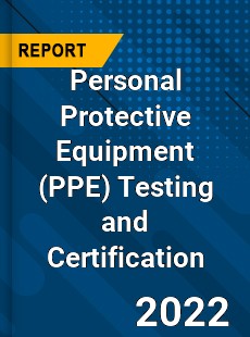 Personal Protective Equipment Testing and Certification Market