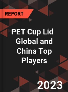 PET Cup Lid Global and China Top Players Market