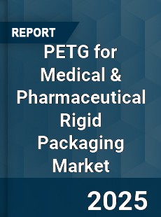 PETG for Medical & Pharmaceutical Rigid Packaging Market