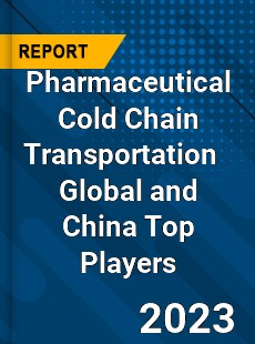 Pharmaceutical Cold Chain Transportation Global and China Top Players Market