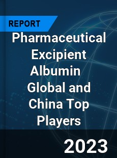 Pharmaceutical Excipient Albumin Global and China Top Players Market