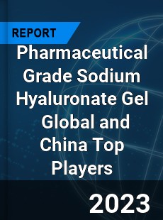 Pharmaceutical Grade Sodium Hyaluronate Gel Global and China Top Players Market
