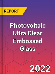 Photovoltaic Ultra Clear Embossed Glass Market