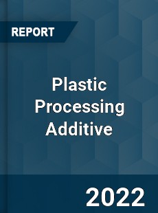 Plastic Processing Additive Market