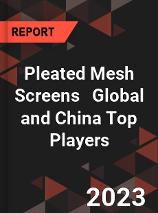 Pleated Mesh Screens Global and China Top Players Market