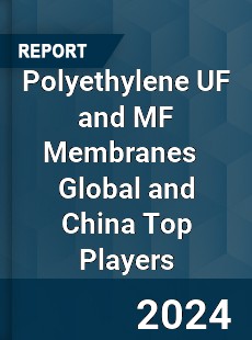Polyethylene UF and MF Membranes Global and China Top Players Market