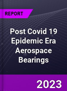 Post Covid 19 Epidemic Era Aerospace Bearings Industry