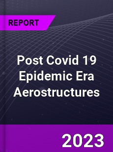 Post Covid 19 Epidemic Era Aerostructures Industry