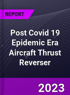 Post Covid 19 Epidemic Era Aircraft Thrust Reverser Industry
