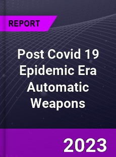 Post Covid 19 Epidemic Era Automatic Weapons Industry